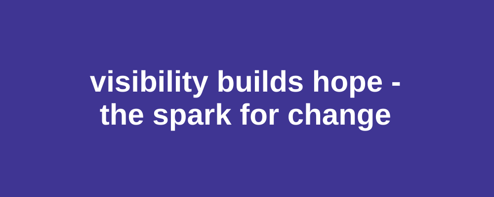 White text on a solid purple background reads: visibility builds hope - the spark for change.