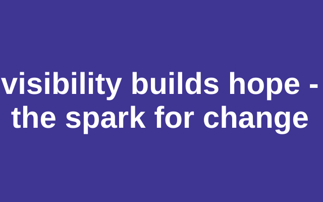 White text on a solid purple background reads: visibility builds hope - the spark for change.