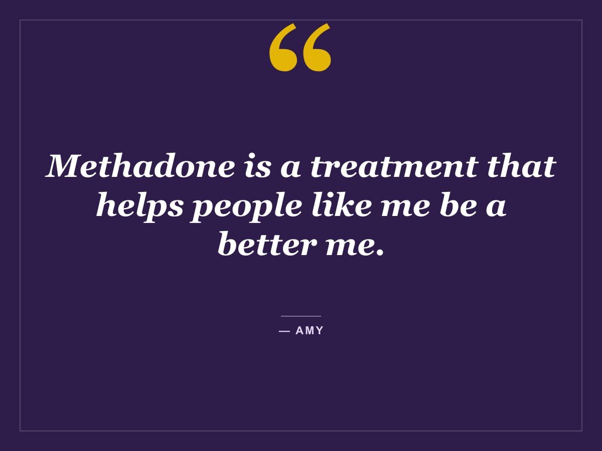 Quote card: "Methadone is a treatment that helps people like me be a better me." — Amy