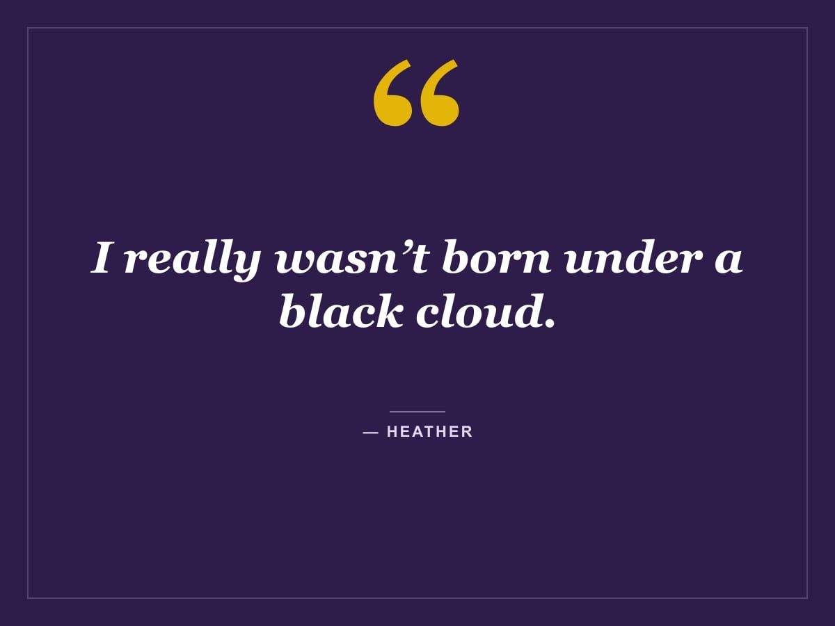 Quote card: "I really wasn’t born under a black cloud." — Heather