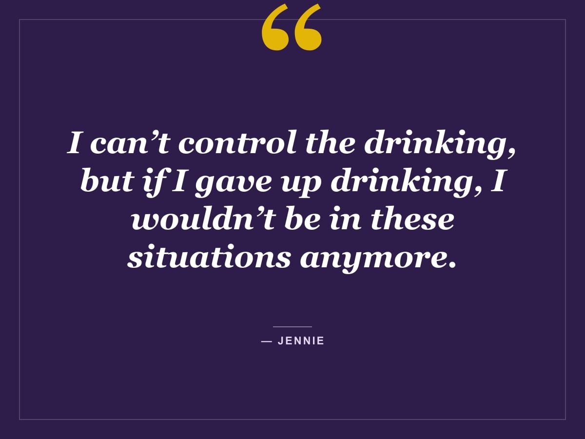 Quote card: "I can’t control the drinking, but if I gave up drinking, I wouldn’t be in these situations anymore." — Jennie